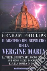 Il mistero del sepolcro della Vergine Maria. La verità segreta sul Sacro Graal, sul vero padre di Cristo e sulla tomba di Maria libro