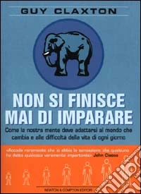 Non si finisce mai di imparare. Come la nostra mente deve adattarsi al mondo che cambia e alle difficoltà della vita di ogni giorno libro