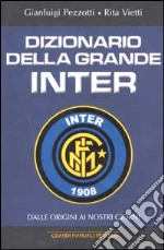 Dizionario della grande Inter. Dalle origini ai nostri giorni libro