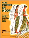 Come disegnare la moda. Un indispensabile strumento per chiunque voglia trasferire su carta le proprie creazioni libro