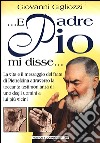 ... E Padre Pio mi disse... La vita e il messaggio del frate di Pietrelcina attraverso la toccante testimonianza di uno degli uomini a lui più vicini libro