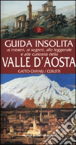 Guida insolita ai misteri, ai segreti, alle leggende e alle curiosità della Valle d'Aosta libro