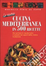 La nuova cucina mediterranea in 500 ricette. Per portare in tavola tutto il piacere dei sapori della nostra tradizione libro