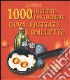 Mille ricette per cucinare uova, frittate e omelette libro