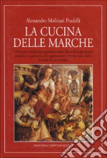 La cucina delle Marche. Un'antica tradizione gastronomica fatta di ingredienti semplici e genuini, per apprezare i sapori sani della cucina di un tempo libro