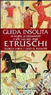 Guida insolita ai luoghi, ai monumenti e alle curiosità degli Etruschi libro