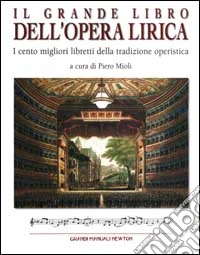 Il grande libro dell'opera lirica. I cento migliori libretti della t radizione operistica libro