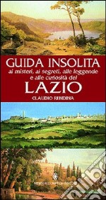 Guida insolita ai misteri, ai segreti, alle leggende e alle curiosità del Lazio libro