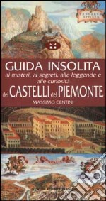 Guida insolita ai misteri, ai segreti, alle leggende e alle curiosità dei castelli del Piemonte