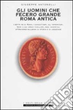 Gli uomini che fecero grande Roma antica libro