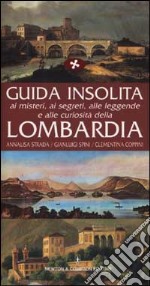 Guida insolita ai misteri, ai segreti, alle leggende e alle curiosità della Lombardia libro