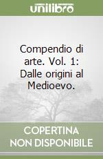 Compendio di arte. Vol. 1: Dalle origini al Medioevo. libro