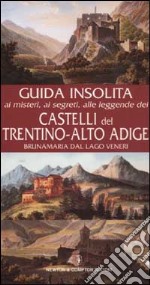 Guida insolita ai misteri, ai segreti, alle leggende e alle curiosità dei castelli del Trentino-Alto Adige libro