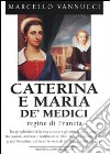 Caterina e Maria de' Medici. Regine di Francia libro