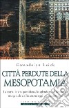 Città perdute della Mesopotamia. La storia, la vita quotidiana, lo splendore e il declino di una grande civiltà ancora oggi poco conosciuta libro di Leick Gwendolyn