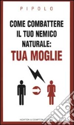 Come combattere la tua nemica naturale: tua moglie libro