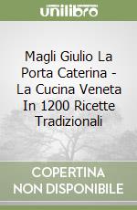 Magli Giulio La Porta Caterina - La Cucina Veneta In 1200 Ricette Tradizionali libro
