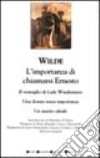L'importanza di chiamarsi Ernesto-Il ventaglio di Lady Windermere-Una donna senza importanza-Un marito ideale libro
