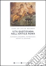 Vita quotidiana nell'antica Roma. Curiosità, bizzarrie, pettegolezzi, segreti e leggende libro