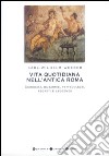 Vita quotidiana nell'antica Roma. Curiosità, bizzarrie, pettegolezzi, segreti e leggende libro