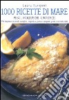 Mille ricette di mare. Pesci, molluschi, crostacei. Per preparare in modo semplice, originale e gustoso antipasti, primi e secondi piatti libro