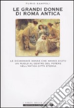 Le grandi donne di Roma antica. Le diciannove donne che hanno avuto un ruolo al centro del potere nell'antica Città Eterna libro