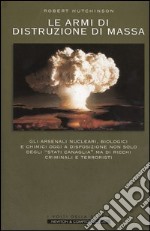 Le armi di distruzione di massa. Gli arsenali nucleari, biologici e chimici oggi a disposizione non solo degli 'Stati canaglia' ma di ricchi criminali e terroristi libro