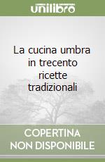 La cucina umbra in trecento ricette tradizionali