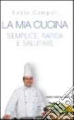 La mia cucina. Semplice, rapida e salutare