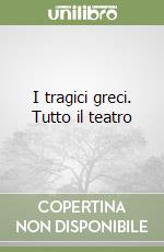 I tragici greci. Tutto il teatro libro