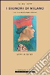 I Signori di Milano. Dai Visconti agli Sforza. Storia e segreti libro