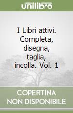 I Libri attivi. Completa, disegna, taglia, incolla. Vol. 1 libro