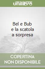 Bel e Bub e la scatola a sorpresa libro