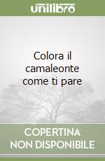 Colora il camaleonte come ti pare libro