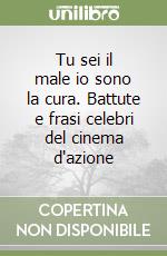 Tu sei il male io sono la cura. Battute e frasi celebri del cinema d'azione libro