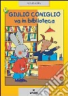 Giulio Coniglio va in biblioteca. Ediz. illustrata libro