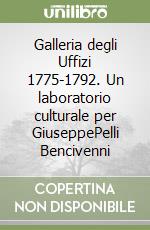 Galleria degli Uffizi 1775-1792. Un laboratorio culturale per GiuseppePelli Bencivenni libro