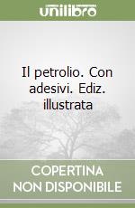 Il petrolio. Con adesivi. Ediz. illustrata libro