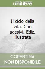 Il ciclo della vita. Con adesivi. Ediz. illustrata libro