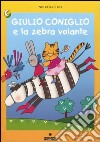 Giulio Coniglio e la zebra volante. Ediz. illustrata libro