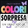 Colori a sorpresa. Un libro pop-up libro di Murphy Chuck