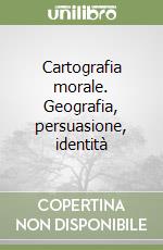 Cartografia morale. Geografia, persuasione, identità libro