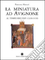 La miniatura ad Avignone al tempo dei papi (1310-1410). Ediz. illustrata