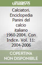 Calciatori. Enciclopedia Panini del calcio italiano 1960-2004. Con Indice. Vol. 11: 2004-2006 libro