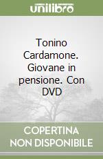 Tonino Cardamone. Giovane in pensione. Con DVD