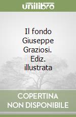 Il fondo Giuseppe Graziosi. Ediz. illustrata libro