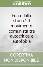 Fuga dalla storia? Il movimento comunista tra autocritica e autofobia libro