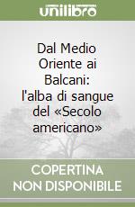Dal Medio Oriente ai Balcani: l'alba di sangue del «Secolo americano» libro