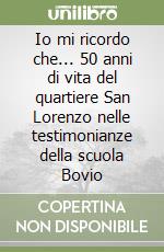 Io mi ricordo che... 50 anni di vita del quartiere San Lorenzo nelle testimonianze della scuola Bovio libro