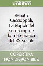 Renato Caccioppoli. La Napoli del suo tempo e la matematica del XX secolo libro